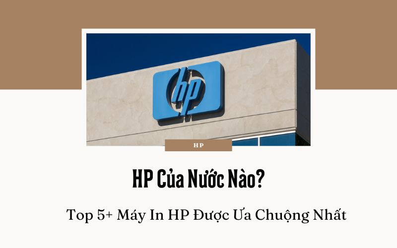 HP Của Nước Nào? Top 5+ Máy In HP Được Ưa Chuộng Nhất